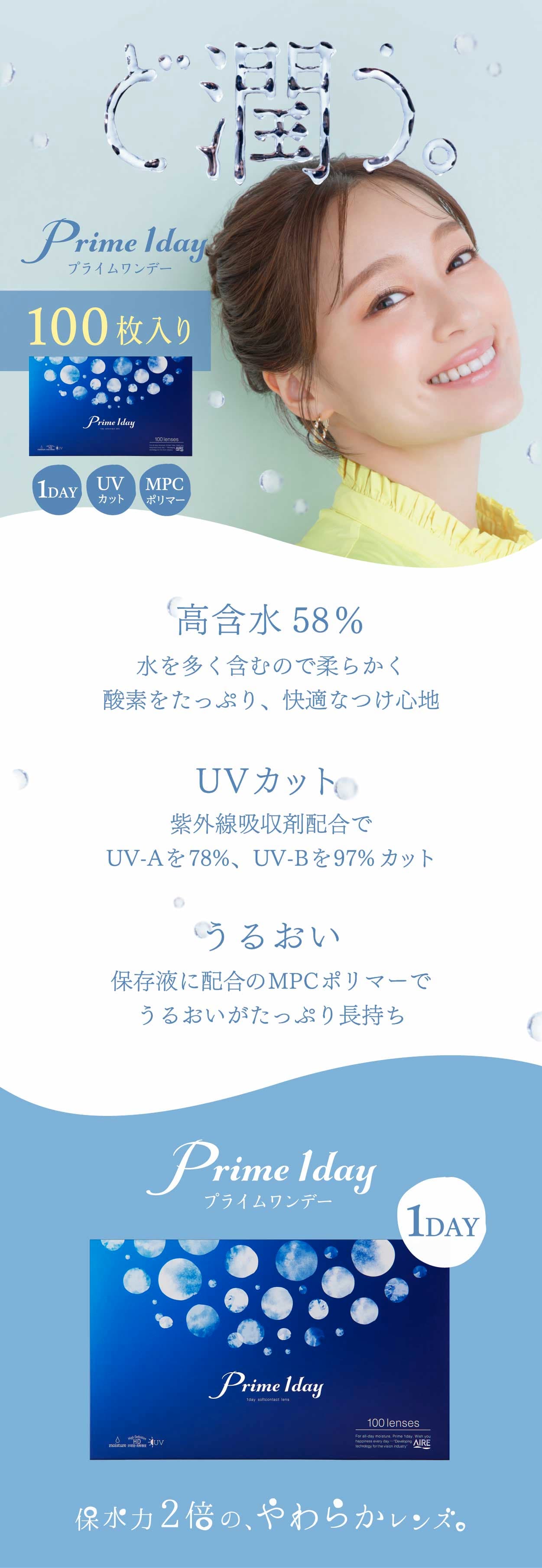 １日使い捨て高含水コンタクトレンズPrime 1day（プライムワンデー）うるおい成分「MPC ポリマー」が潤いのヴェールとなり、乾燥感の軽減が期待でき、レンズに紫外線吸収剤を配合し、眼に有害な紫外線（UV-Aを78％、UV-Bを97％ ※-3.00Dの場合）をカット。